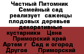 Частный Питомник “Семейный сад“реализует  саженцы плодовых деревьев, декоративные кустарники › Цена ­ 1 - Приморский край, Артем г. Сад и огород » Другое   . Приморский край,Артем г.